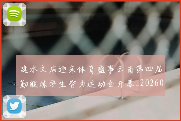 建水文庙迎来体育盛事云南第四届勤锻炼学生智力运动会开幕_20260203141013