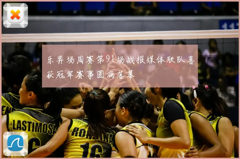 乐弈场周赛第91场战报媒体联队喜获冠军赛事圆满落幕