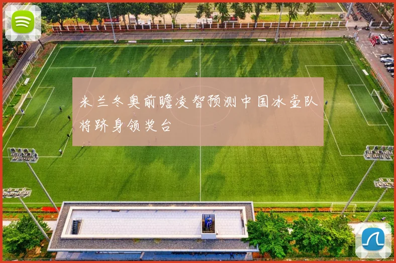 米兰冬奥前瞻凌智预测中国冰壶队将跻身领奖台