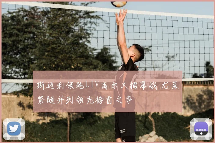 斯迈利领跑LIV高尔夫揭幕战 尤莱紧随并列领先榜首之争