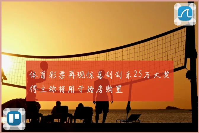 体育彩票再现惊喜刮刮乐25万大奖得主称将用于婚房购置