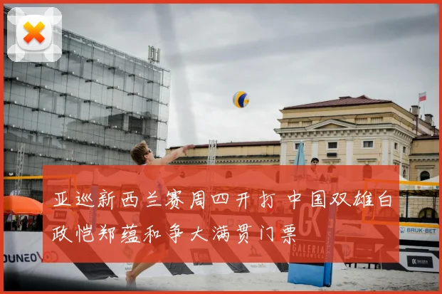 亚巡新西兰赛周四开打 中国双雄白政恺郑蕴和争大满贯门票