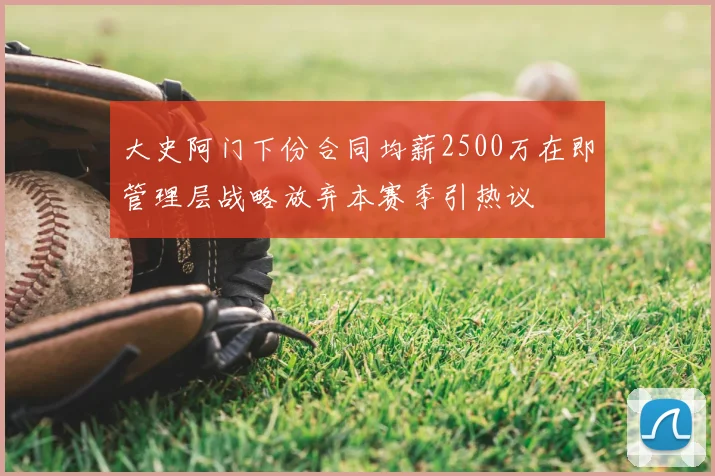 大史阿门下份合同均薪2500万在即管理层战略放弃本赛季引热议