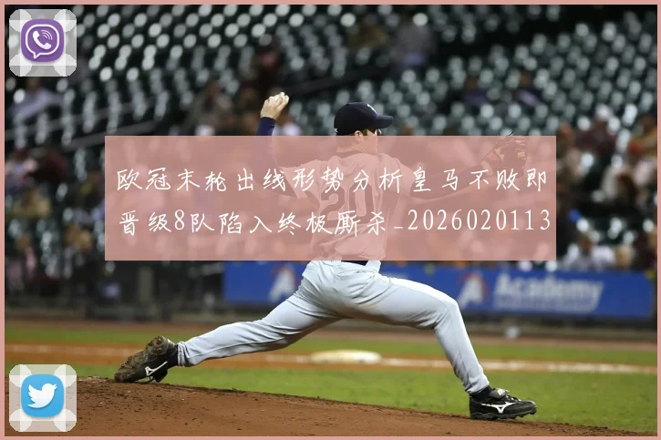 欧冠末轮出线形势分析皇马不败即晋级8队陷入终极厮杀_20260201133808