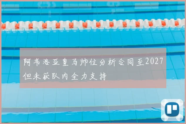 阿韦洛亚皇马帅位分析合同至2027但未获队内全力支持