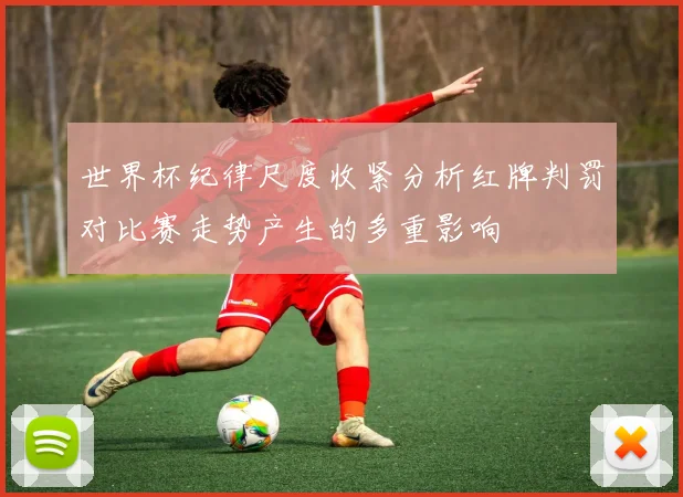 世界杯纪律尺度收紧分析红牌判罚对比赛走势产生的多重影响