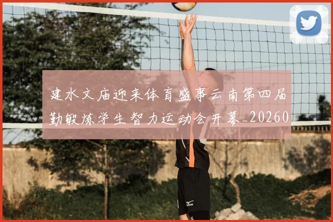 建水文庙迎来体育盛事云南第四届勤锻炼学生智力运动会开幕_20260203141013