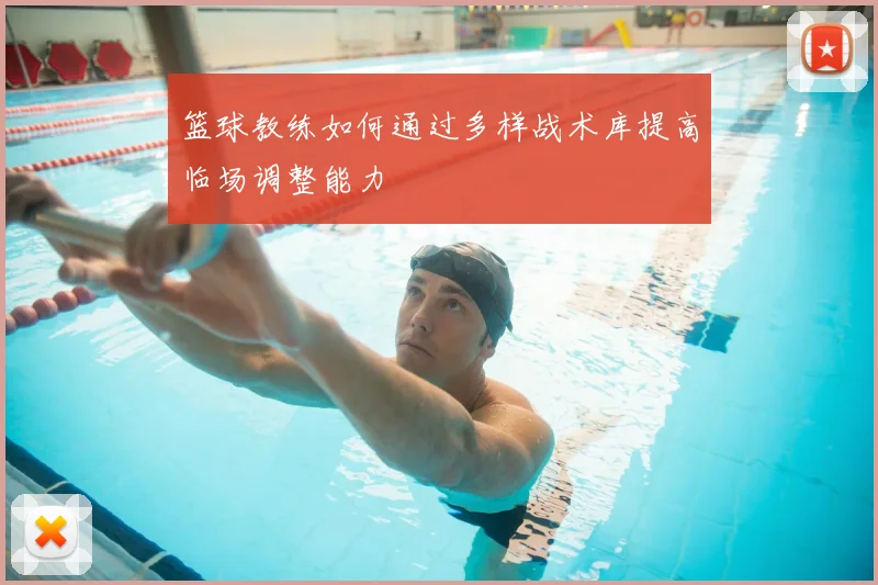 篮球教练如何通过多样战术库提高临场调整能力