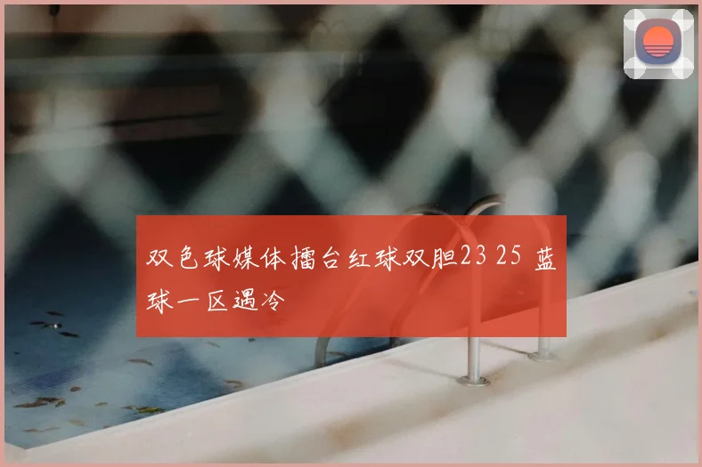 双色球媒体擂台红球双胆23 25 蓝球一区遇冷