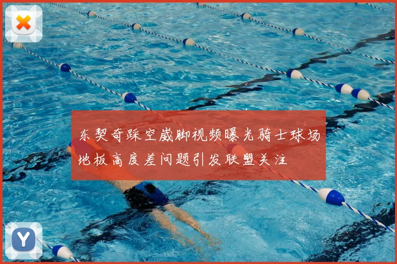 东契奇踩空崴脚视频曝光骑士球场地板高度差问题引发联盟关注