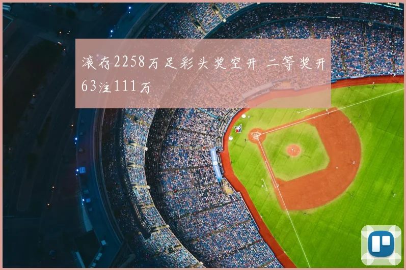 滚存2258万足彩头奖空开 二等奖开63注111万