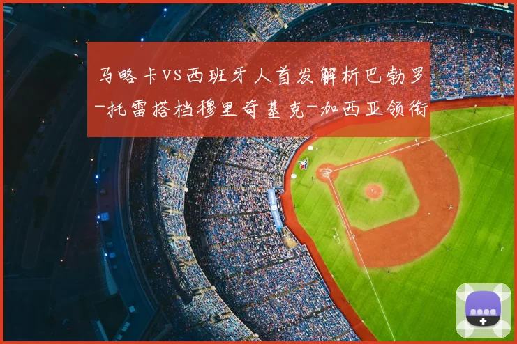 马略卡vs西班牙人首发解析巴勃罗-托雷搭档穆里奇基克-加西亚领衔出战